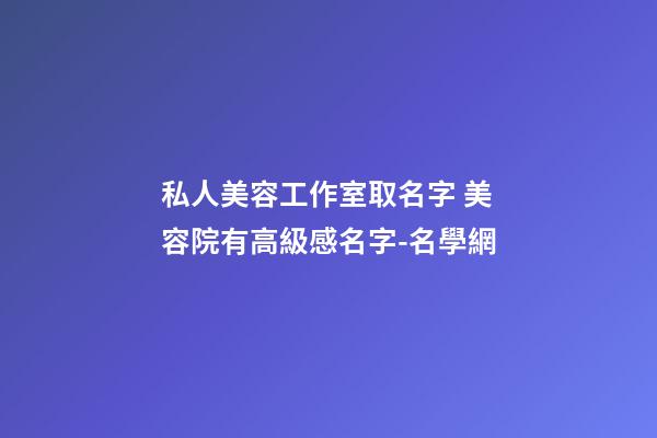 私人美容工作室取名字 美容院有高級感名字-名學網